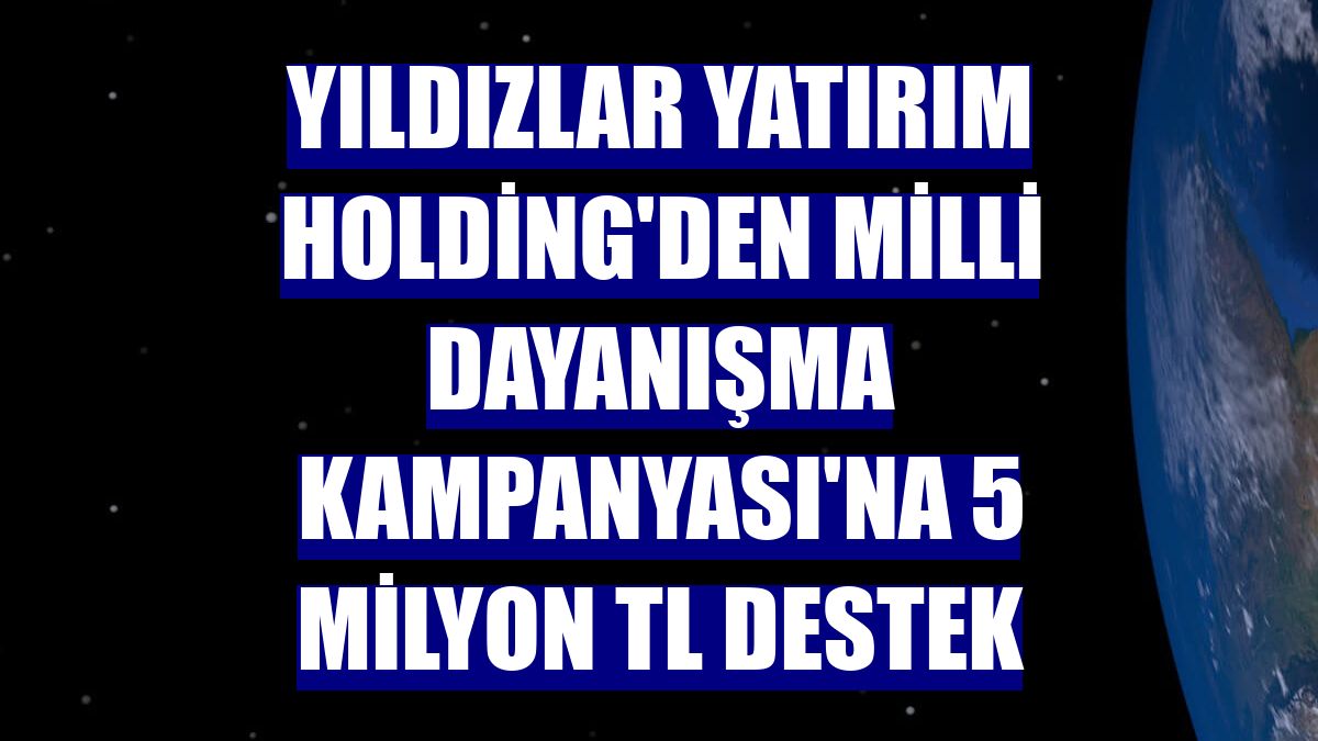 Yıldızlar Yatırım Holding'den Milli Dayanışma Kampanyası'na 5 milyon TL destek
