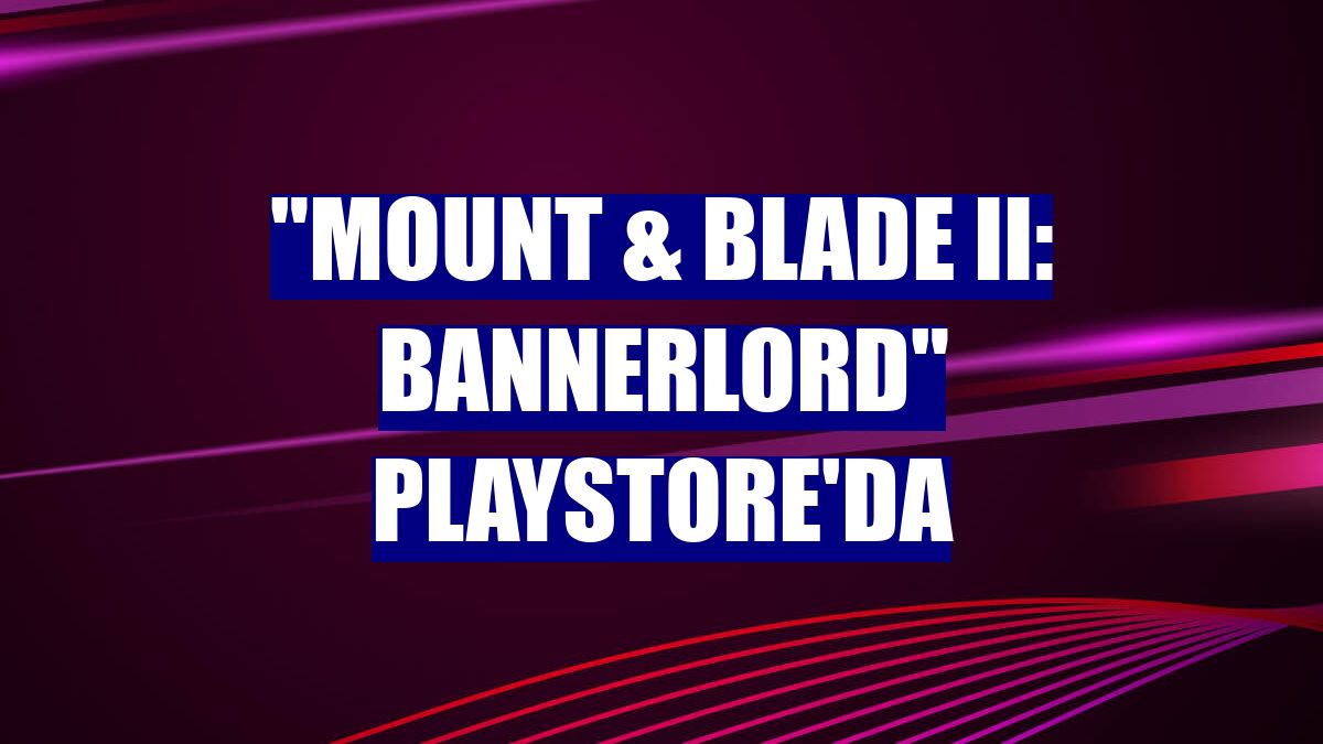 "Mount & Blade II: Bannerlord" Playstore'da