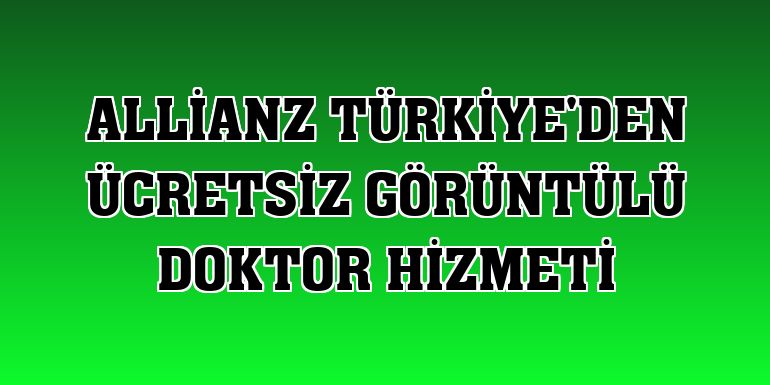 Allianz Türkiye'den ücretsiz görüntülü doktor hizmeti