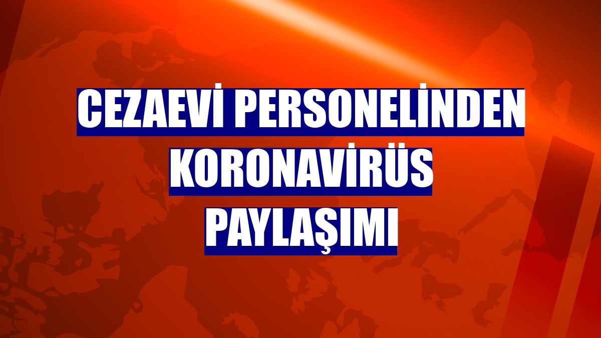 Cezaevi personelinden koronavirüs paylaşımı