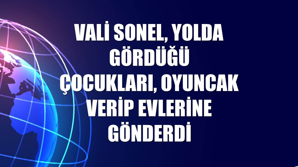 Vali Sonel, yolda gördüğü çocukları, oyuncak verip evlerine gönderdi