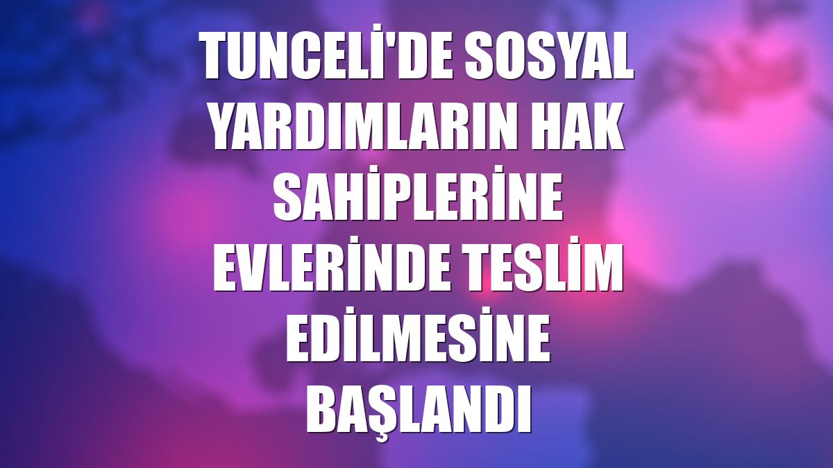 Tunceli'de sosyal yardımların hak sahiplerine evlerinde teslim edilmesine başlandı