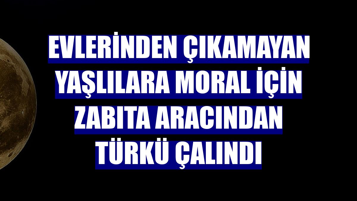 Evlerinden çıkamayan yaşlılara moral için zabıta aracından türkü çalındı