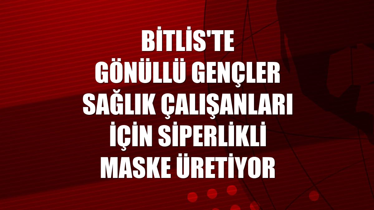 Bitlis'te gönüllü gençler sağlık çalışanları için siperlikli maske üretiyor