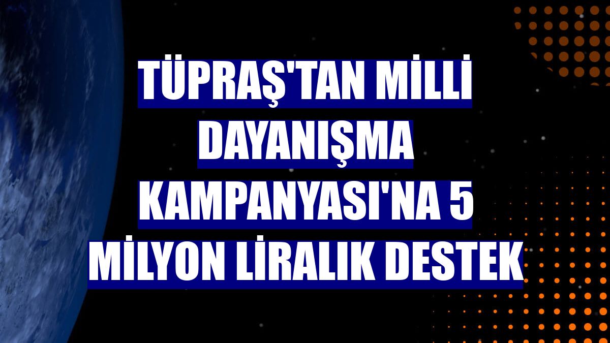 Tüpraş'tan Milli Dayanışma Kampanyası'na 5 milyon liralık destek