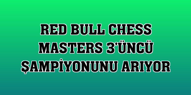 Red Bull Chess Masters 3'üncü şampiyonunu arıyor