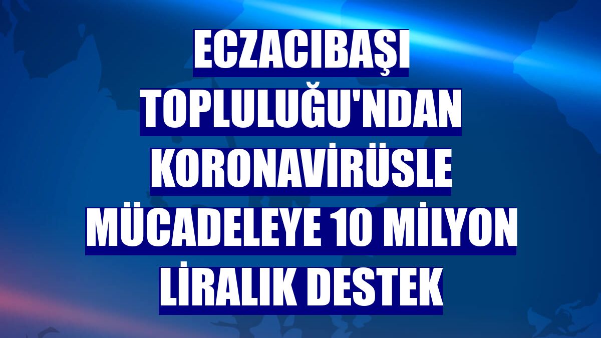 Eczacıbaşı Topluluğu'ndan koronavirüsle mücadeleye 10 milyon liralık destek