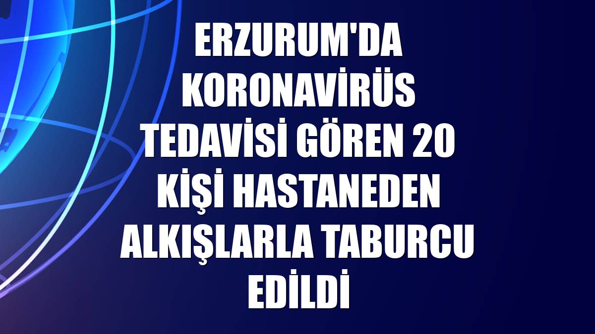 Erzurum'da koronavirüs tedavisi gören 20 kişi hastaneden alkışlarla taburcu edildi