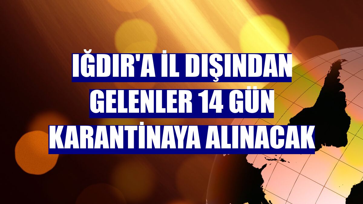 Iğdır'a il dışından gelenler 14 gün karantinaya alınacak