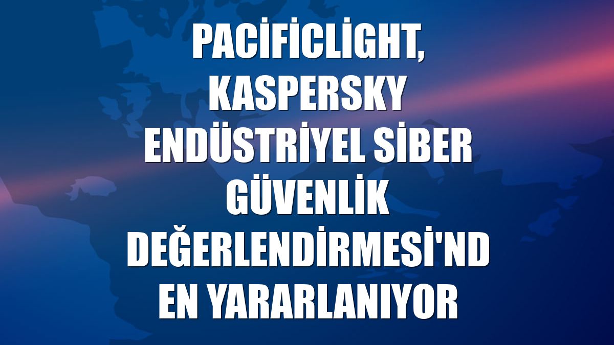 PacificLight, Kaspersky Endüstriyel Siber Güvenlik Değerlendirmesi'nden yararlanıyor