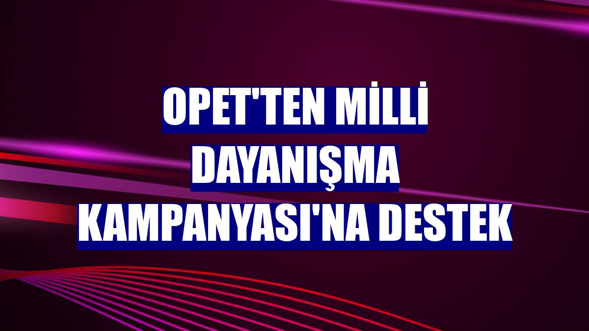 OPET'ten Milli Dayanışma Kampanyası'na destek