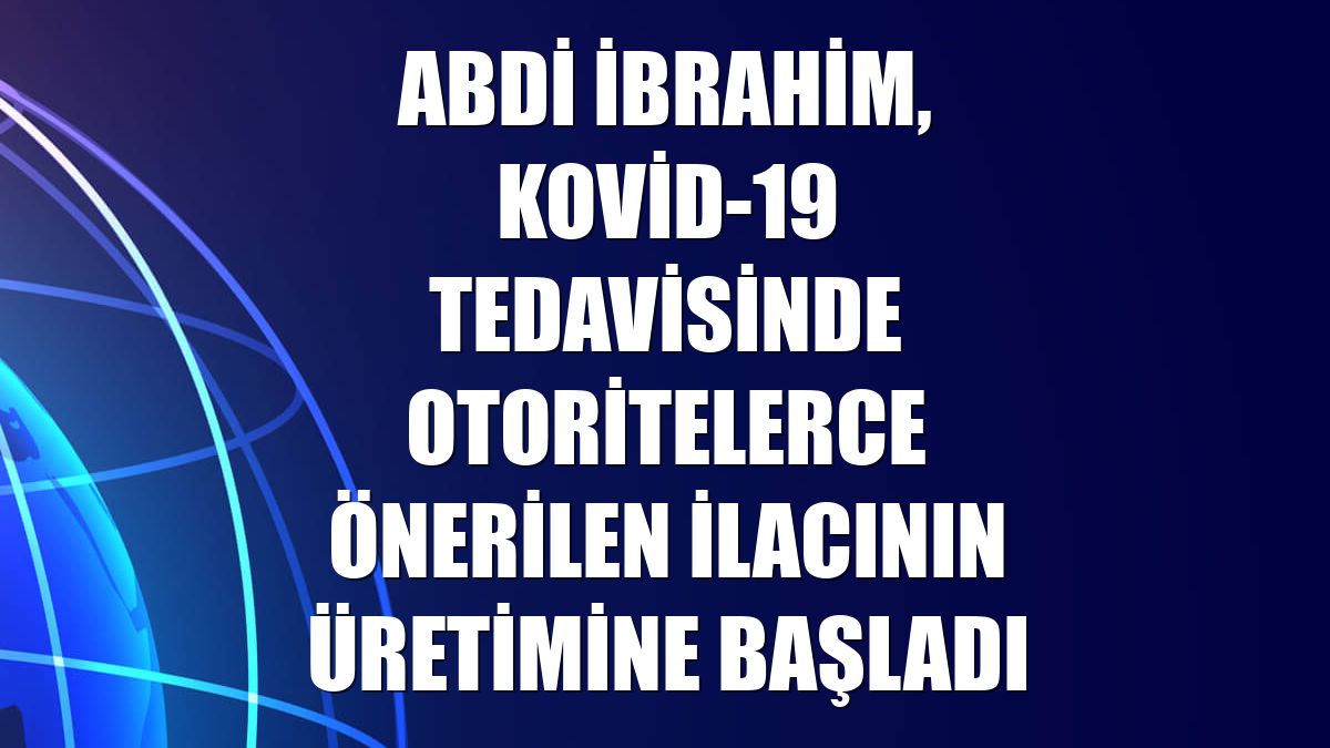 Abdi İbrahim, Kovid-19 tedavisinde otoritelerce önerilen ilacının üretimine başladı