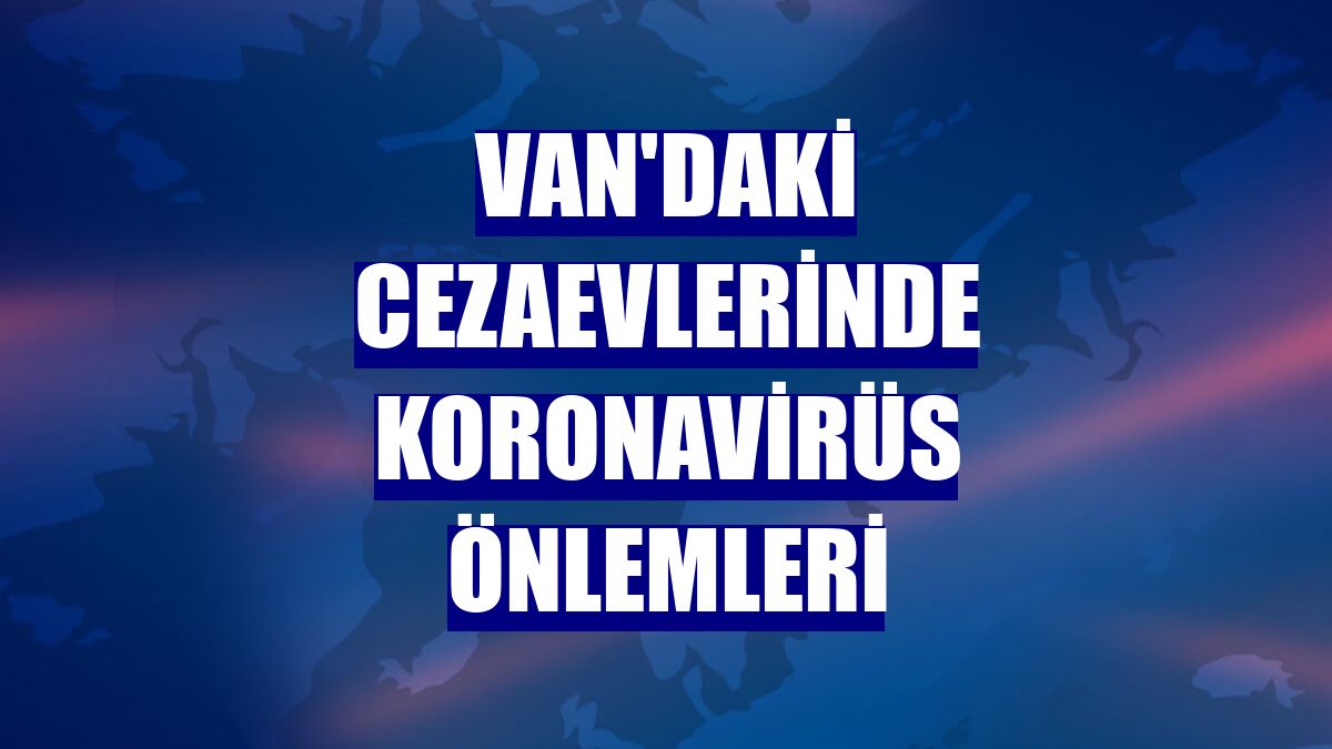 Van'daki cezaevlerinde koronavirüs önlemleri