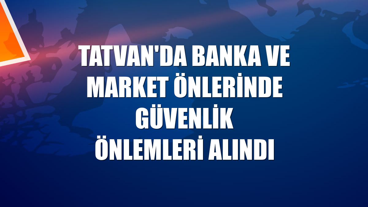 Tatvan'da banka ve market önlerinde güvenlik önlemleri alındı