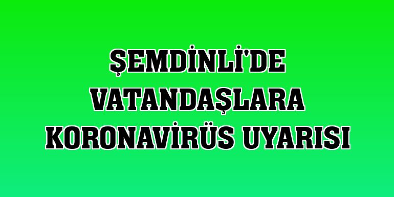 Şemdinli'de vatandaşlara koronavirüs uyarısı
