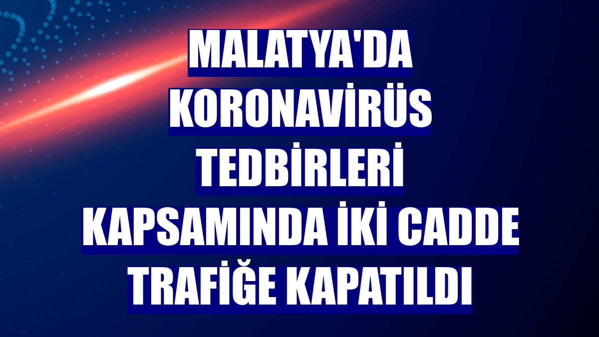 Malatya'da koronavirüs tedbirleri kapsamında iki cadde trafiğe kapatıldı