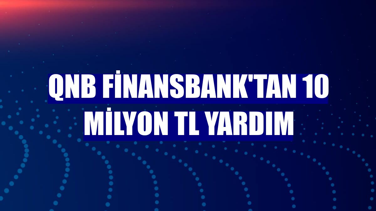 QNB Finansbank'tan 10 milyon TL yardım