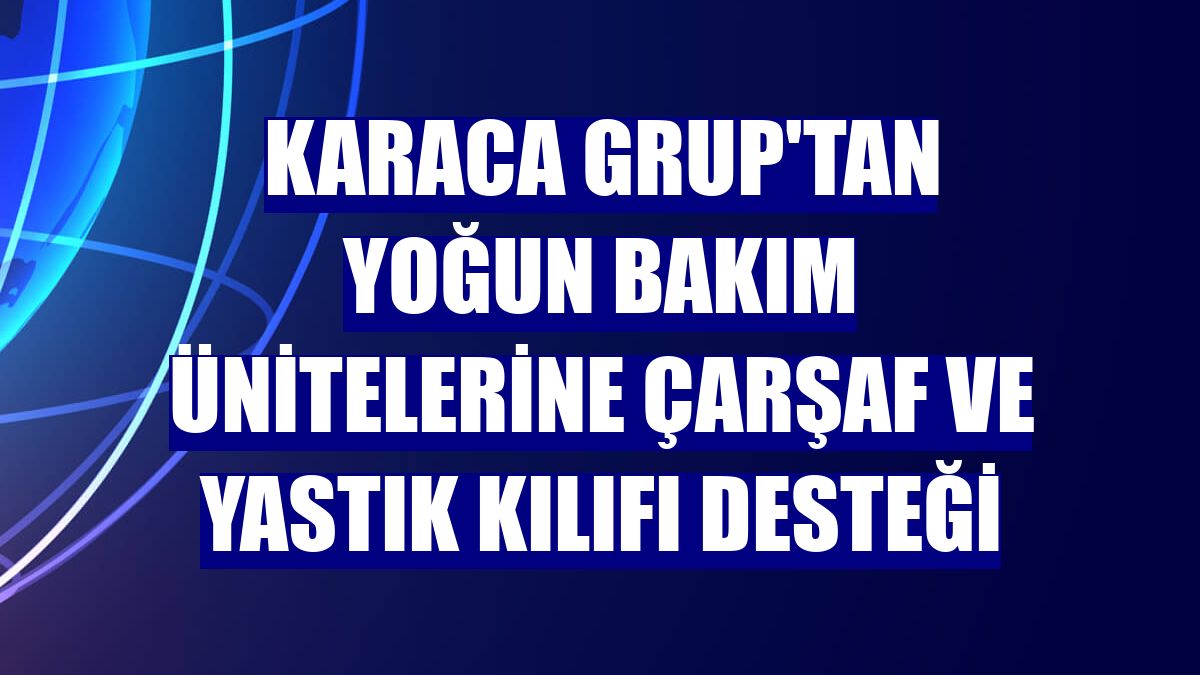 Karaca Grup'tan yoğun bakım ünitelerine çarşaf ve yastık kılıfı desteği