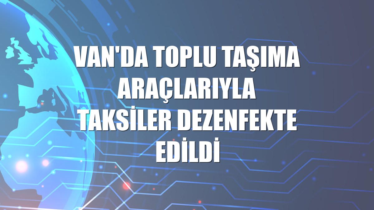 Van'da toplu taşıma araçlarıyla taksiler dezenfekte edildi