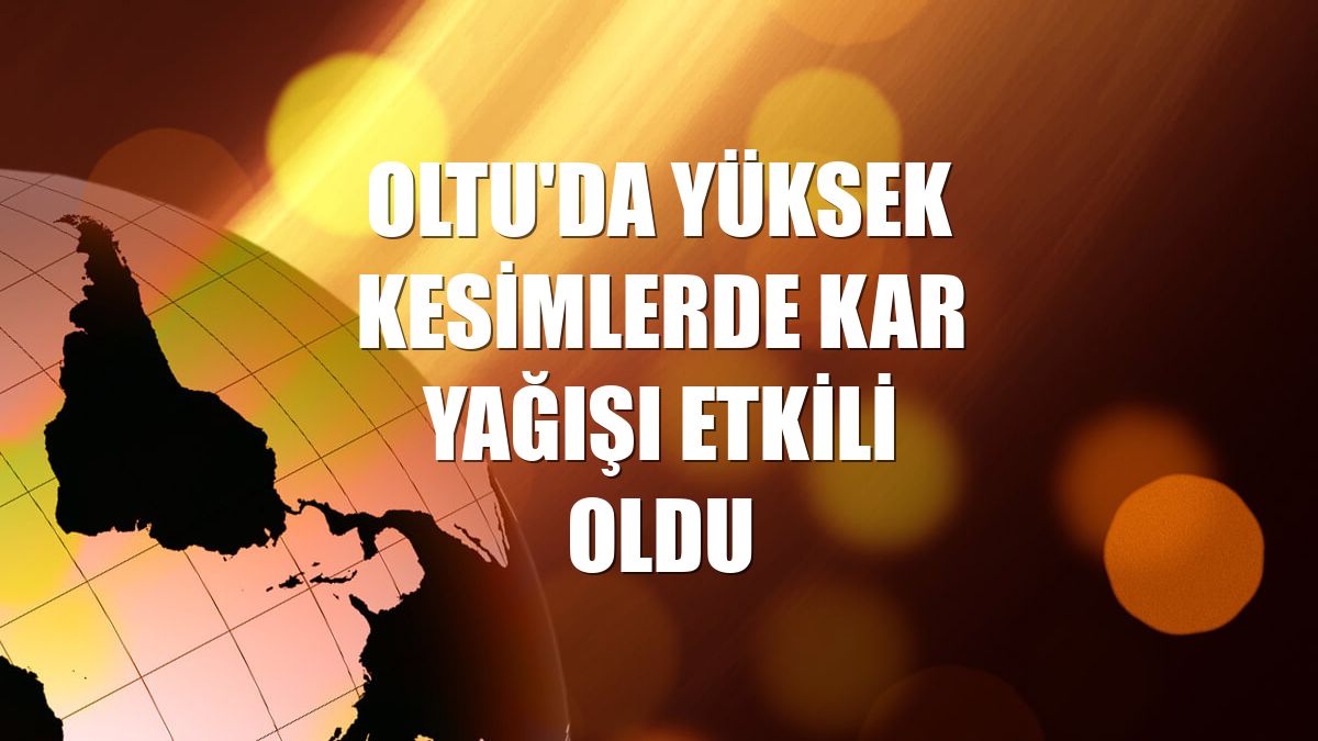 Oltu'da yüksek kesimlerde kar yağışı etkili oldu