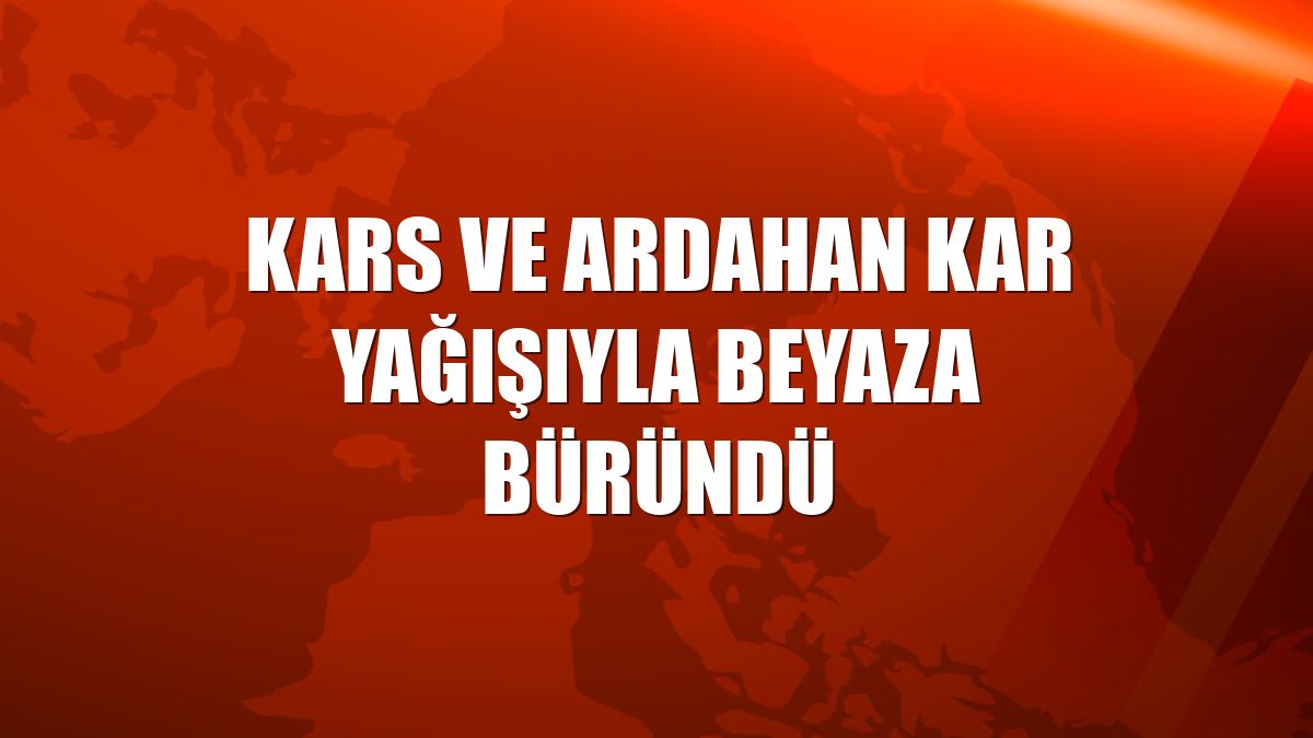 Kars ve Ardahan kar yağışıyla beyaza büründü
