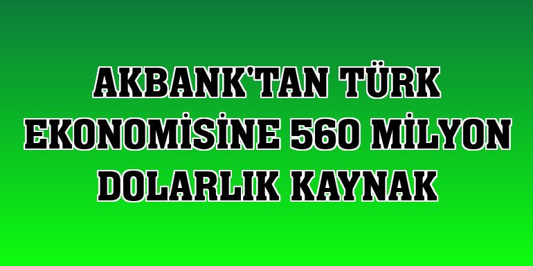 Akbank'tan Türk ekonomisine 560 milyon dolarlık kaynak