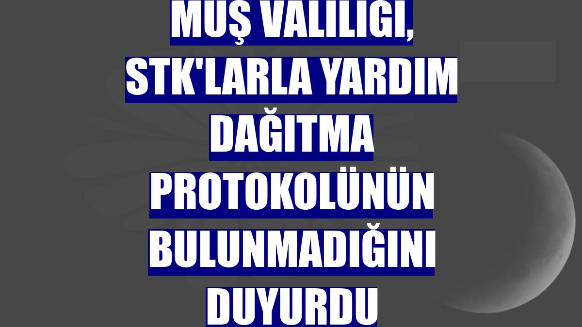 Muş Valiliği, STK'larla yardım dağıtma protokolünün bulunmadığını duyurdu