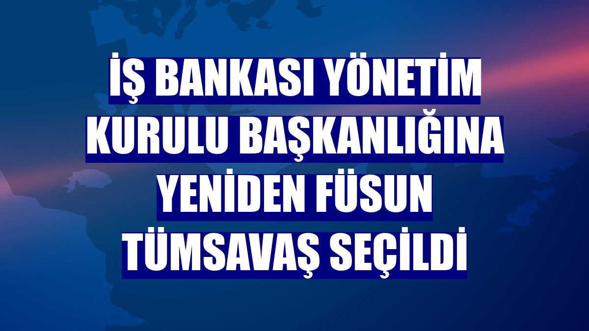 İş Bankası Yönetim Kurulu Başkanlığına yeniden Füsun Tümsavaş seçildi