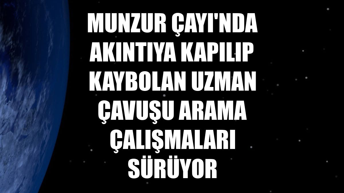 Munzur Çayı'nda akıntıya kapılıp kaybolan uzman çavuşu arama çalışmaları sürüyor