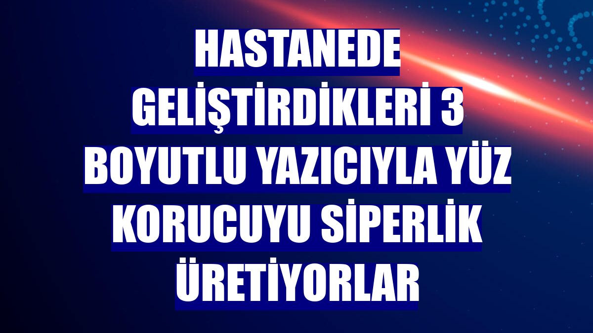 Hastanede geliştirdikleri 3 boyutlu yazıcıyla yüz korucuyu siperlik üretiyorlar