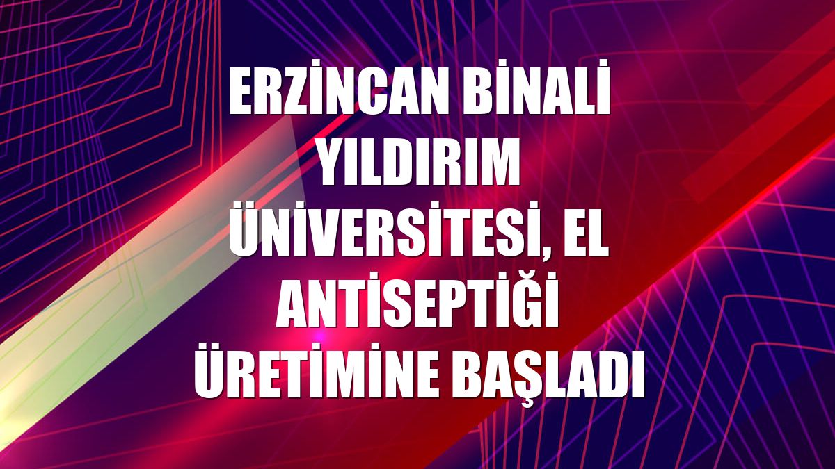 Erzincan Binali Yıldırım Üniversitesi, el antiseptiği üretimine başladı