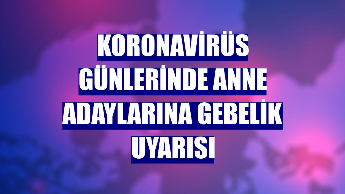 Koronavirüs günlerinde anne adaylarına gebelik uyarısı
