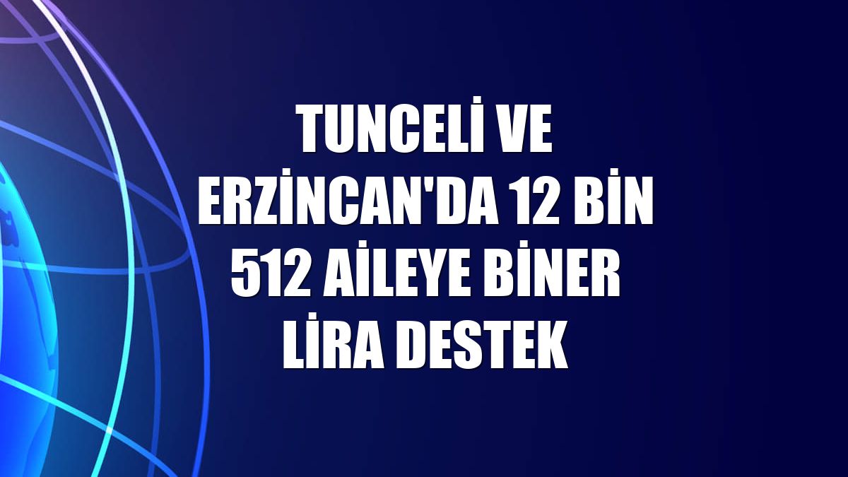 Tunceli ve Erzincan'da 12 bin 512 aileye biner lira destek