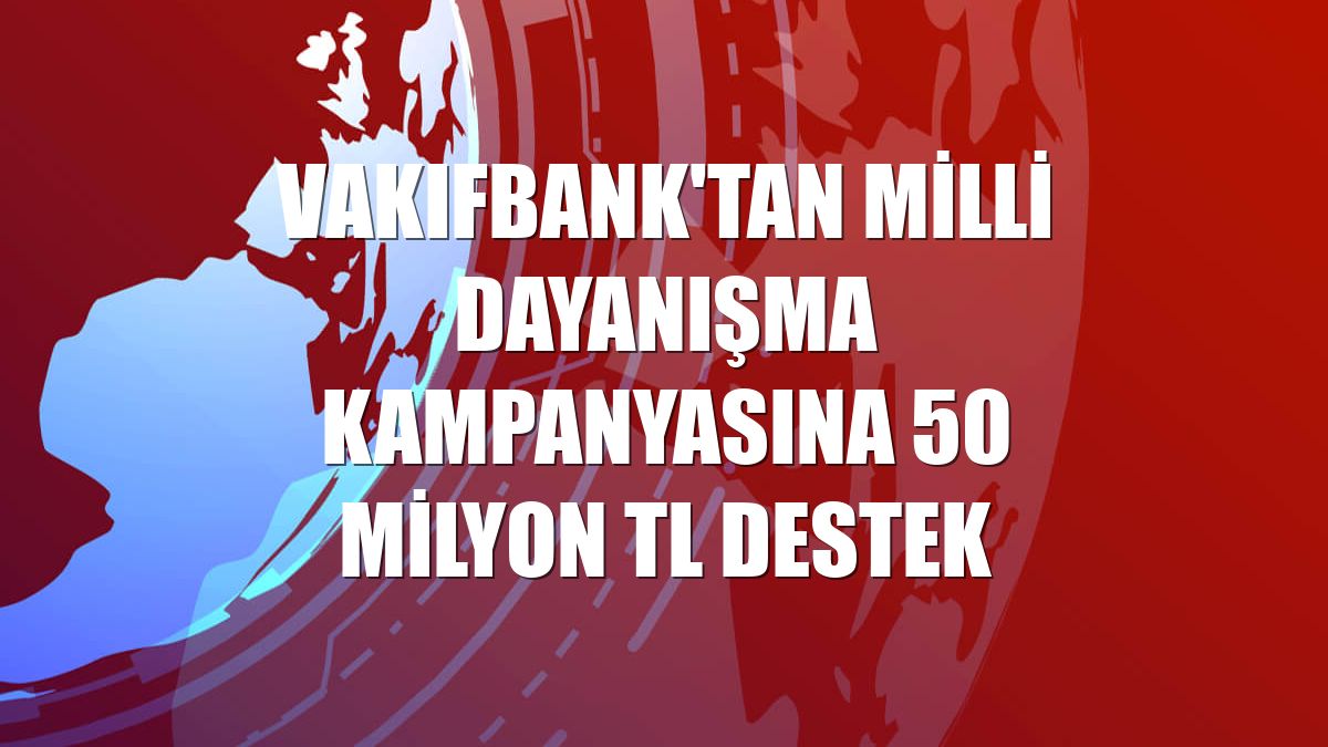 VakıfBank'tan Milli Dayanışma Kampanyasına 50 milyon TL destek