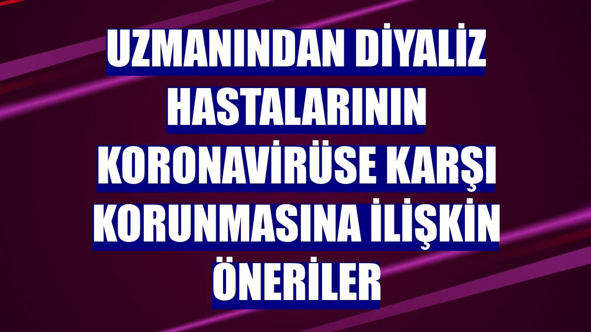 Uzmanından diyaliz hastalarının koronavirüse karşı korunmasına ilişkin öneriler