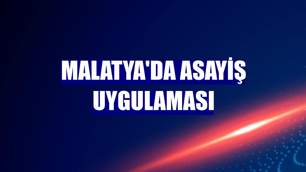 Malatya'da asayiş uygulaması