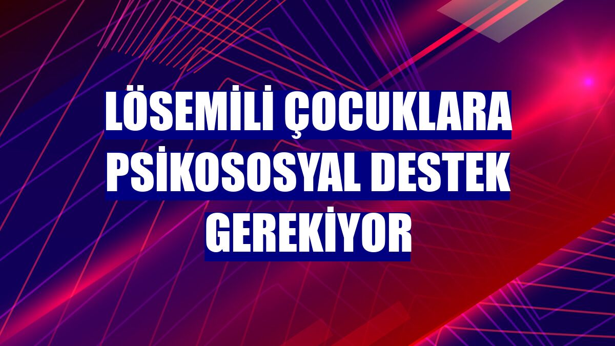 Lösemili çocuklara psikososyal destek gerekiyor