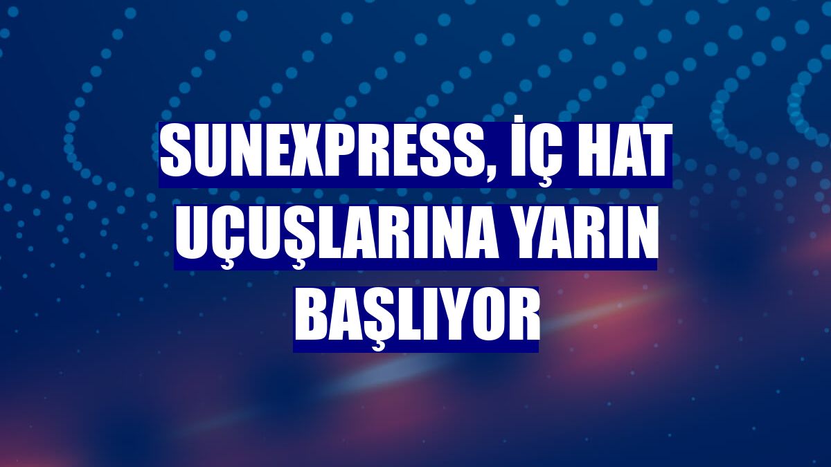 SunExpress, iç hat uçuşlarına yarın başlıyor