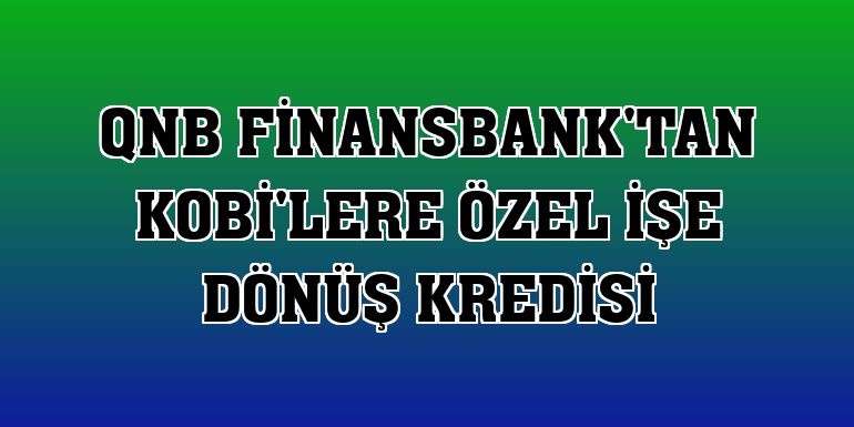 QNB Finansbank'tan KOBİ'lere özel işe dönüş kredisi