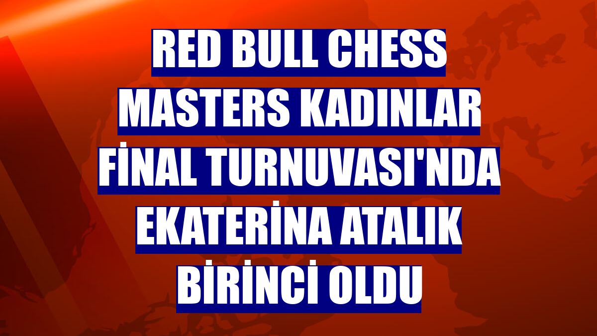 Red Bull Chess Masters Kadınlar Final Turnuvası'nda Ekaterina Atalık birinci oldu