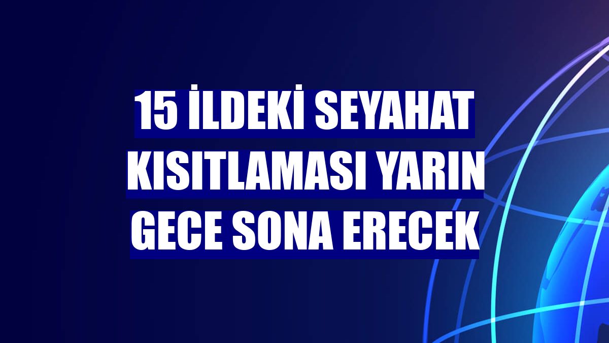 15 ildeki seyahat kısıtlaması yarın gece sona erecek