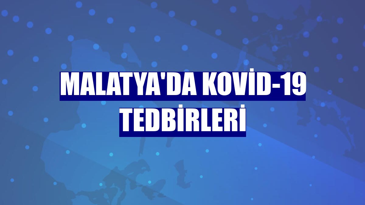 Malatya'da Kovid-19 tedbirleri
