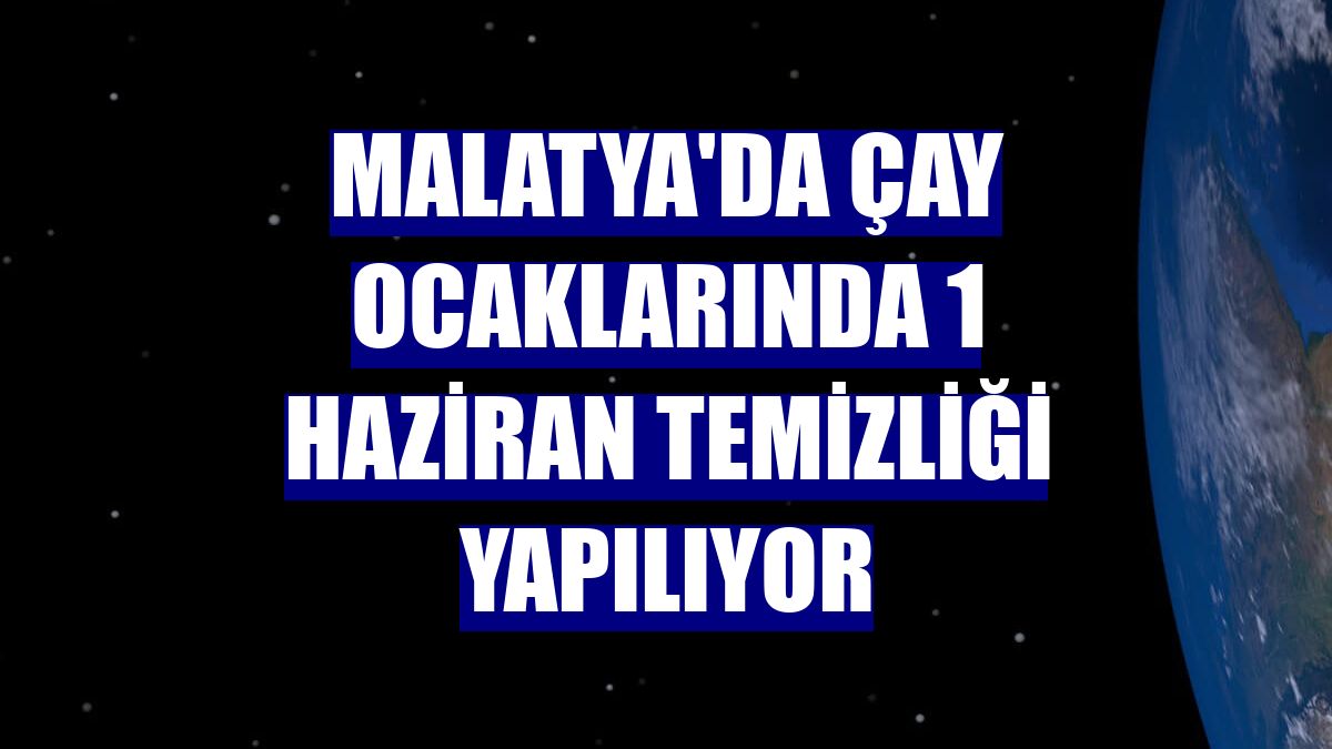 Malatya'da çay ocaklarında 1 Haziran temizliği yapılıyor