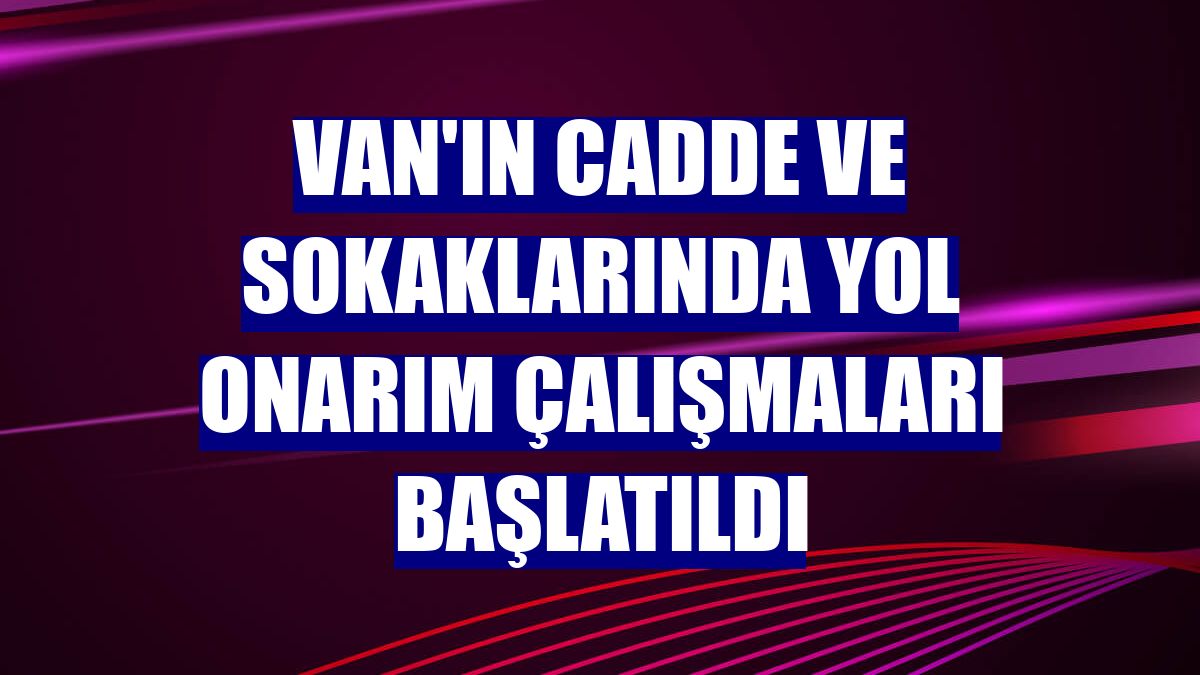 Van'ın cadde ve sokaklarında yol onarım çalışmaları başlatıldı