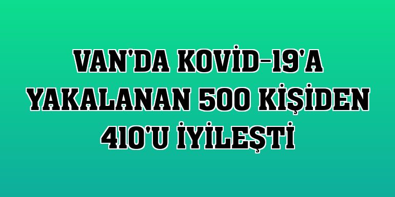 Van'da Kovid-19'a yakalanan 500 kişiden 410'u iyileşti