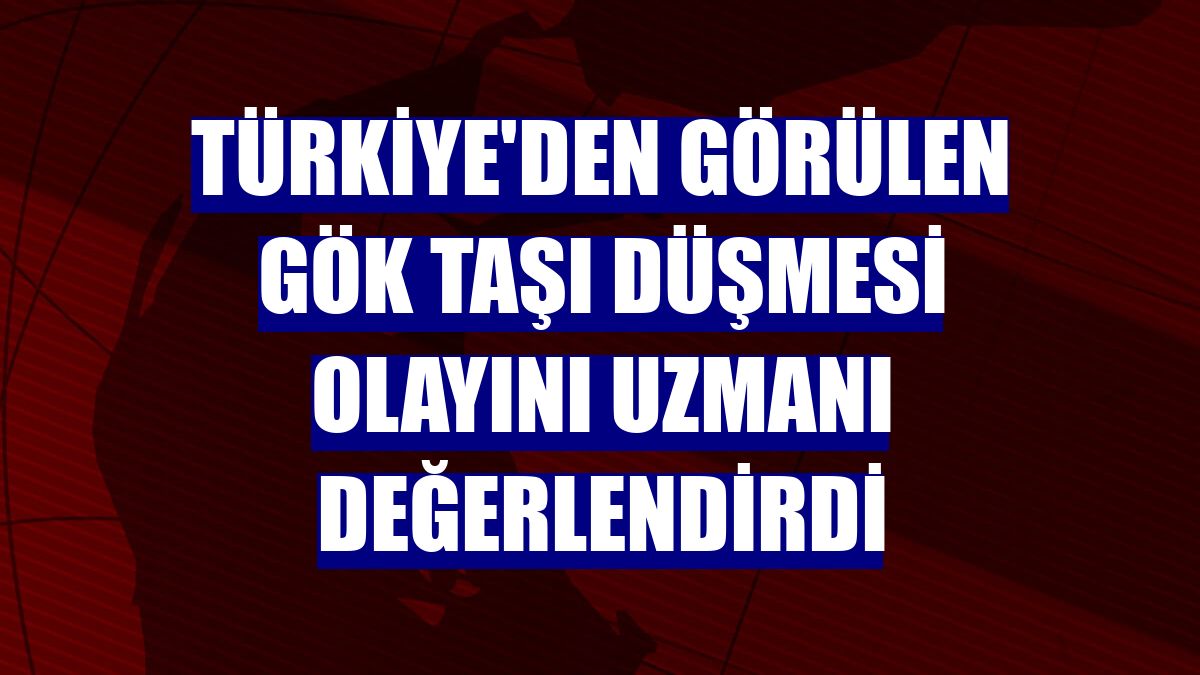 Türkiye'den görülen gök taşı düşmesi olayını uzmanı değerlendirdi