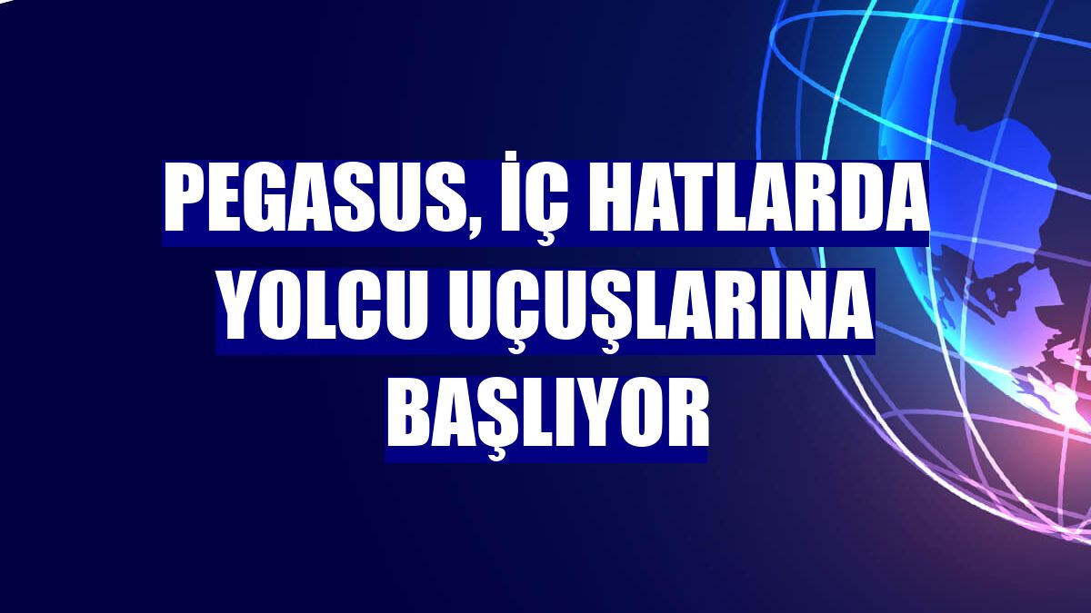 Pegasus, iç hatlarda yolcu uçuşlarına başlıyor
