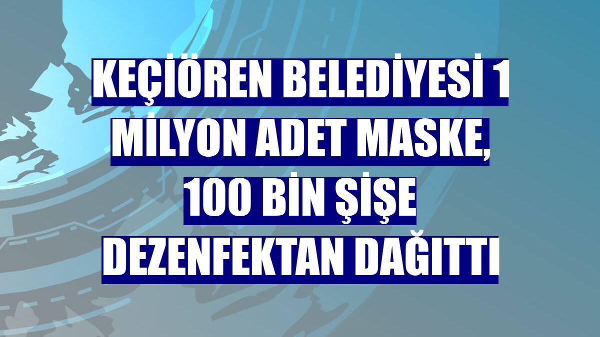 Keçiören Belediyesi 1 milyon adet maske, 100 bin şişe dezenfektan dağıttı