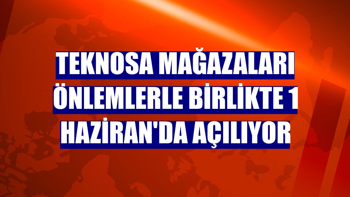 Teknosa mağazaları önlemlerle birlikte 1 Haziran'da açılıyor