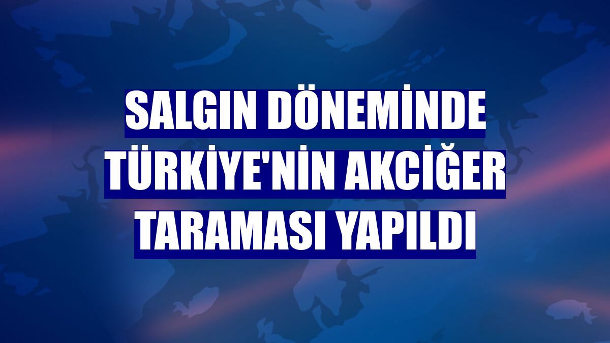 Salgın döneminde Türkiye'nin akciğer taraması yapıldı